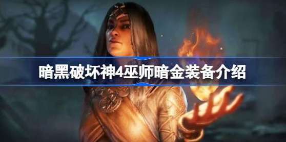 暗黑破坏神4巫师暗金装备有什么-暗黑破坏神4巫师暗金装备大全