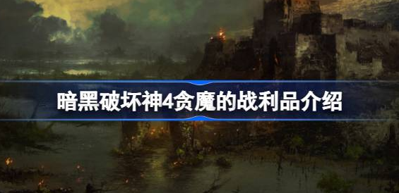 暗黑破坏神4贪魔的战利品怎么获得-暗黑破坏神4贪魔的战利品获取途径
