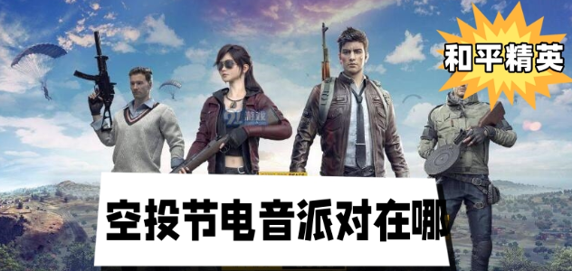 和平精英空投节电音派对在哪-和平精英空投节电音派对位置攻略