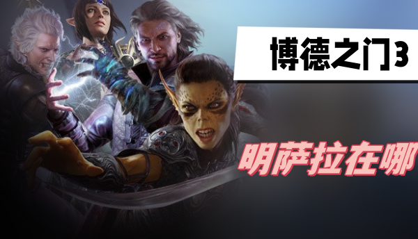 博德之门3明萨拉在哪-博德之门3明萨拉位置图介绍