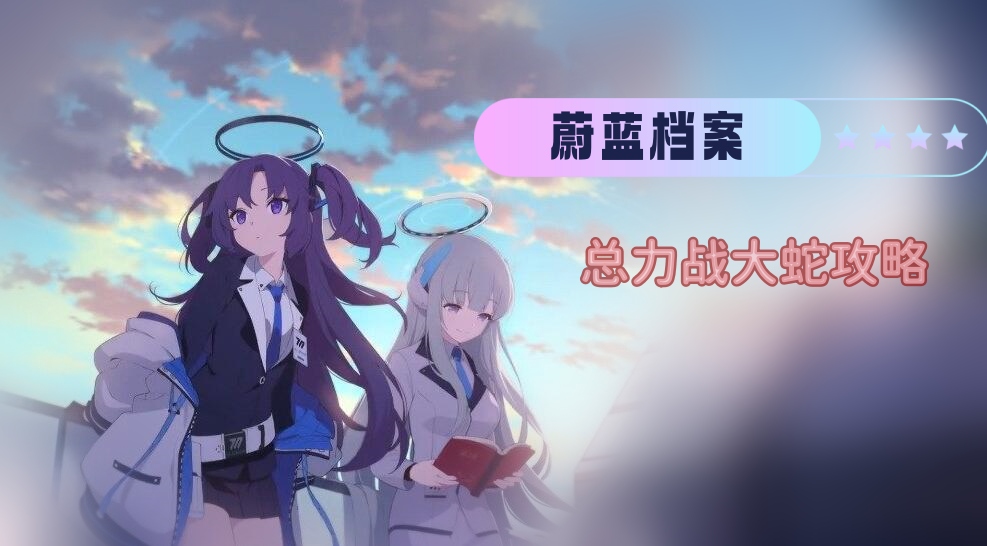 蔚蓝档案总力战大蛇怎么打-蔚蓝档案总力战大蛇打法技巧攻略