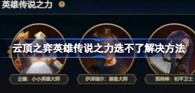 云顶之弈英雄传说之力怎么选不了-云顶之弈英雄传说之力选不了解决方法分享