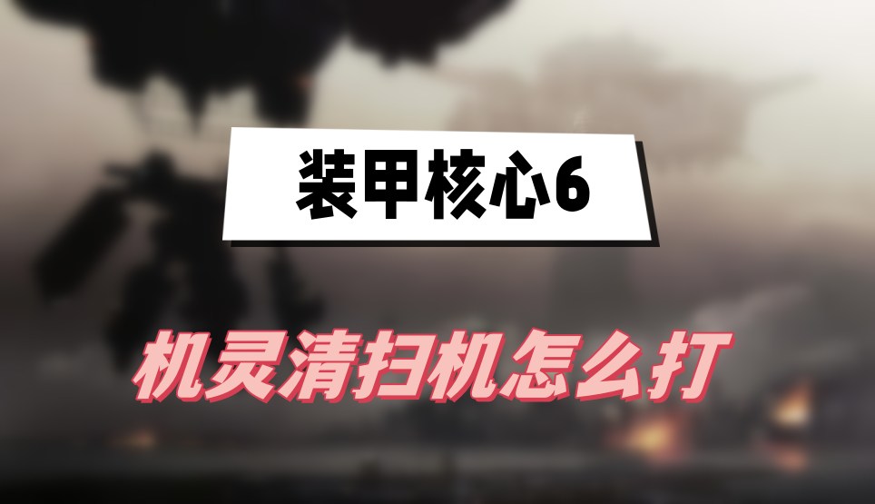 装甲核心6机灵清扫机怎么打-装甲核心6机灵清扫机打法技巧一览