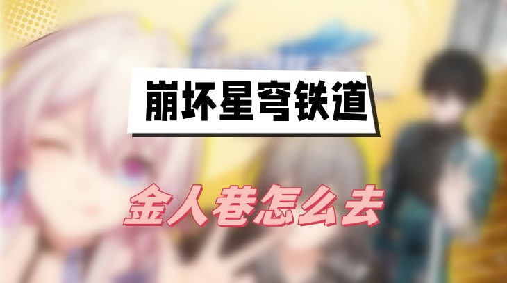 崩坏星穹铁道金人巷怎么去-崩坏星穹铁道金人巷进入位置攻略