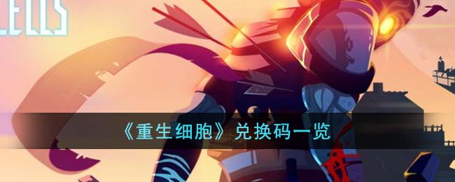 重生细胞兑换码2023最新-重生细胞礼包兑换码永久有效汇总