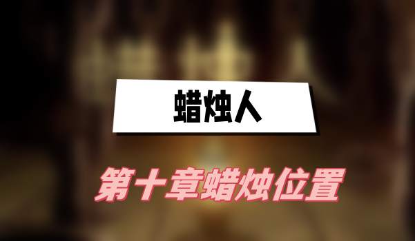 蜡烛人第十章蜡烛在哪-蜡烛人第十章蜡烛位置大全