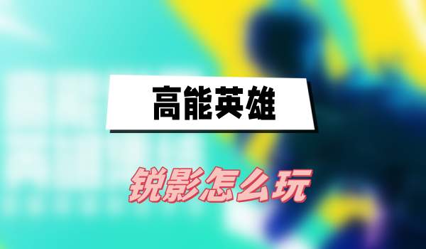 高能英雄锐影怎么玩-高能英雄锐影玩法技能一览